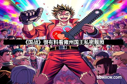 《国战》很有料看雍州国王私密靓照